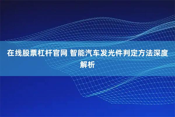 在线股票杠杆官网 智能汽车发光件判定方法深度解析