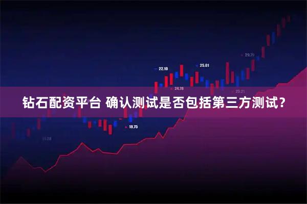 钻石配资平台 确认测试是否包括第三方测试？