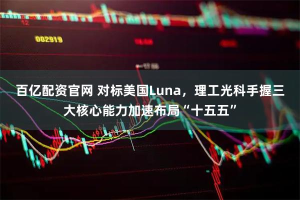 百亿配资官网 对标美国Luna，理工光科手握三大核心能力加速布局“十五五”