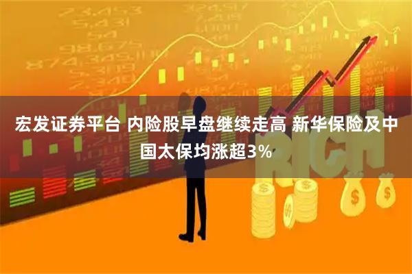 宏发证券平台 内险股早盘继续走高 新华保险及中国太保均涨超3%