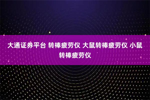 大通证券平台 转棒疲劳仪 大鼠转棒疲劳仪 小鼠转棒疲劳仪