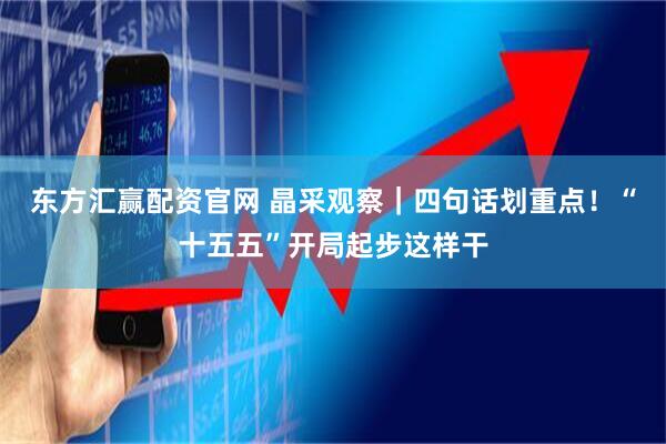 东方汇赢配资官网 晶采观察｜四句话划重点！“十五五”开局起步这样干