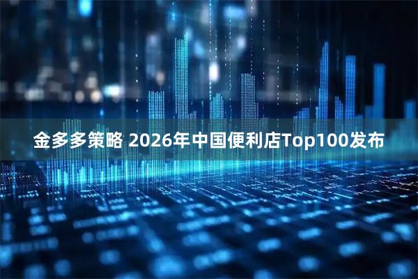 金多多策略 2026年中国便利店Top100发布