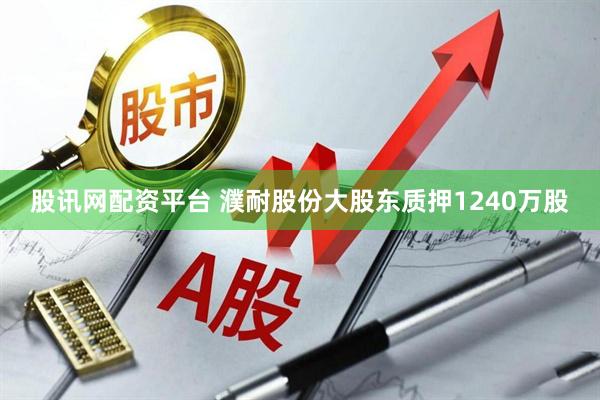 股讯网配资平台 濮耐股份大股东质押1240万股