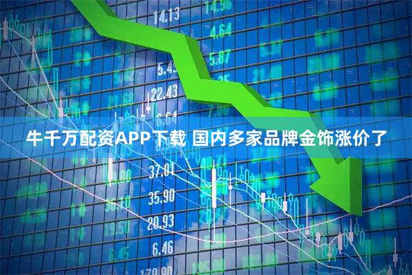 牛千万配资APP下载 国内多家品牌金饰涨价了